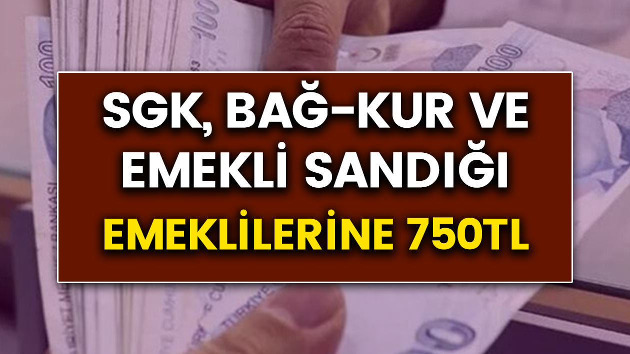 SGK, Bağ-Kur ve Emekli Sandığı Emeklilerine 750 TL promosyon!