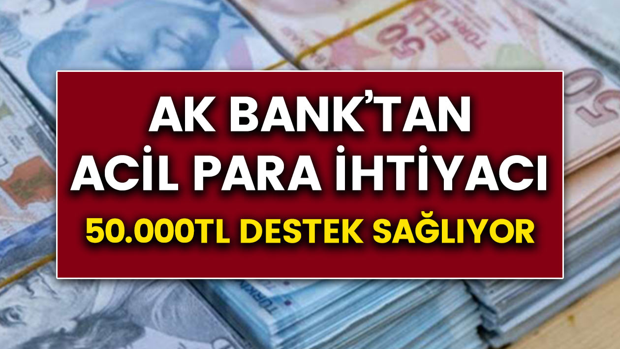 Akbank'tan acil para ihtiyacına 50 bin TL destek! Akbank hızlı para nasıl alınır?