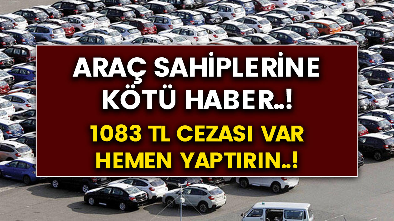 Milyonlarca araç sahiplerine kötü haber! 1083 TL para cezası kesilecek..! Hemen yaptırın