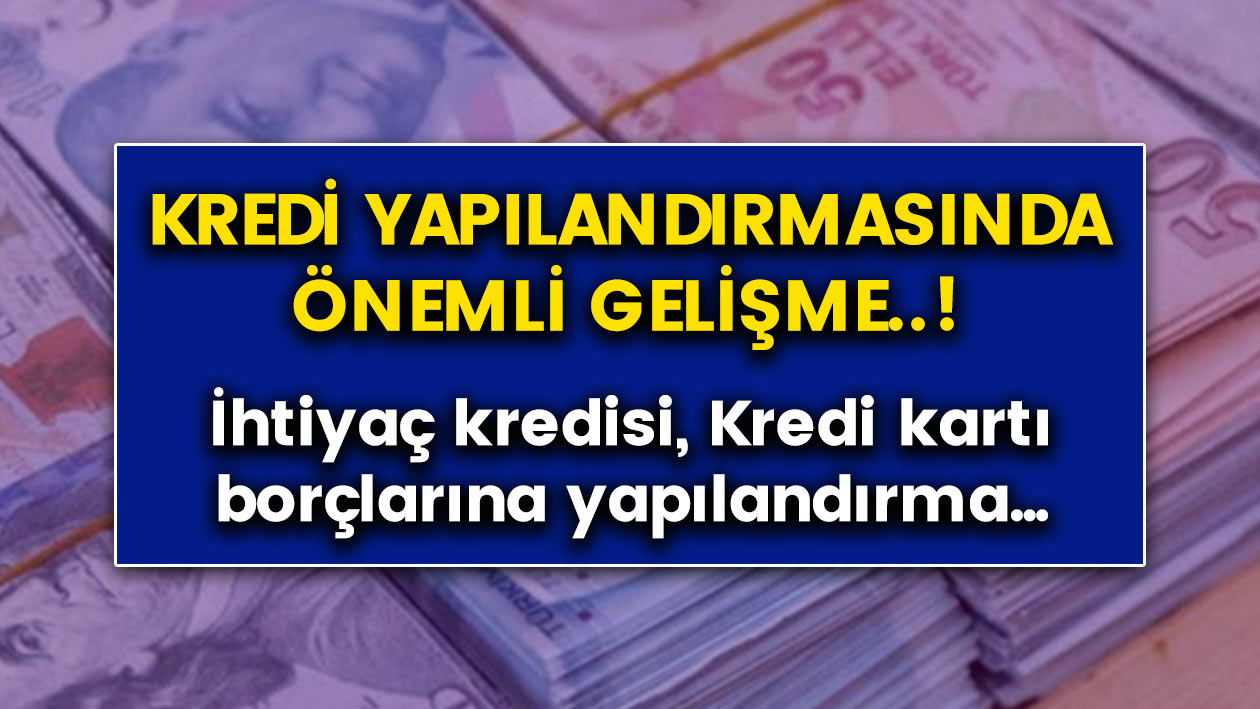 Kredi yapılandırmalarında önemli gelişme! Kredi kartı ve ihtiyaç kredilerine yapılandırma...