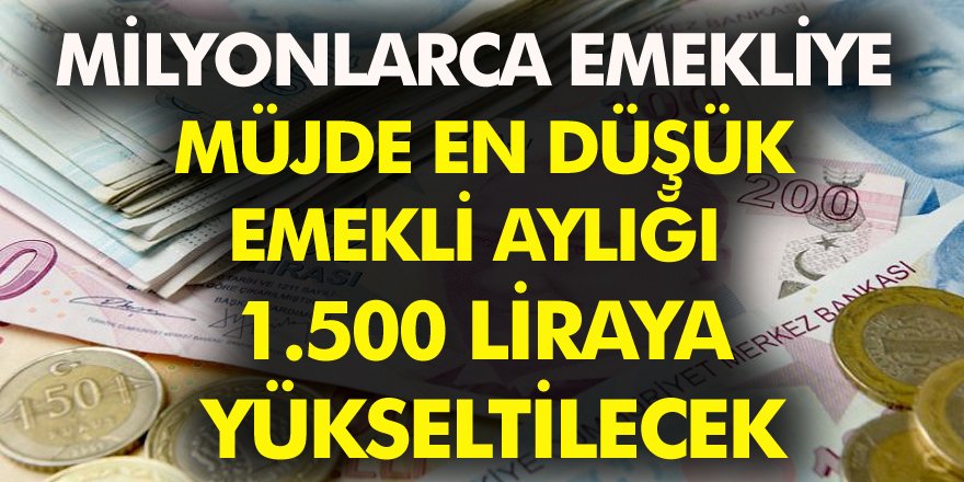 Milyonlarca emekliye müjde en düşük emekli aylığı 1.500 liraya yükseltilecek.