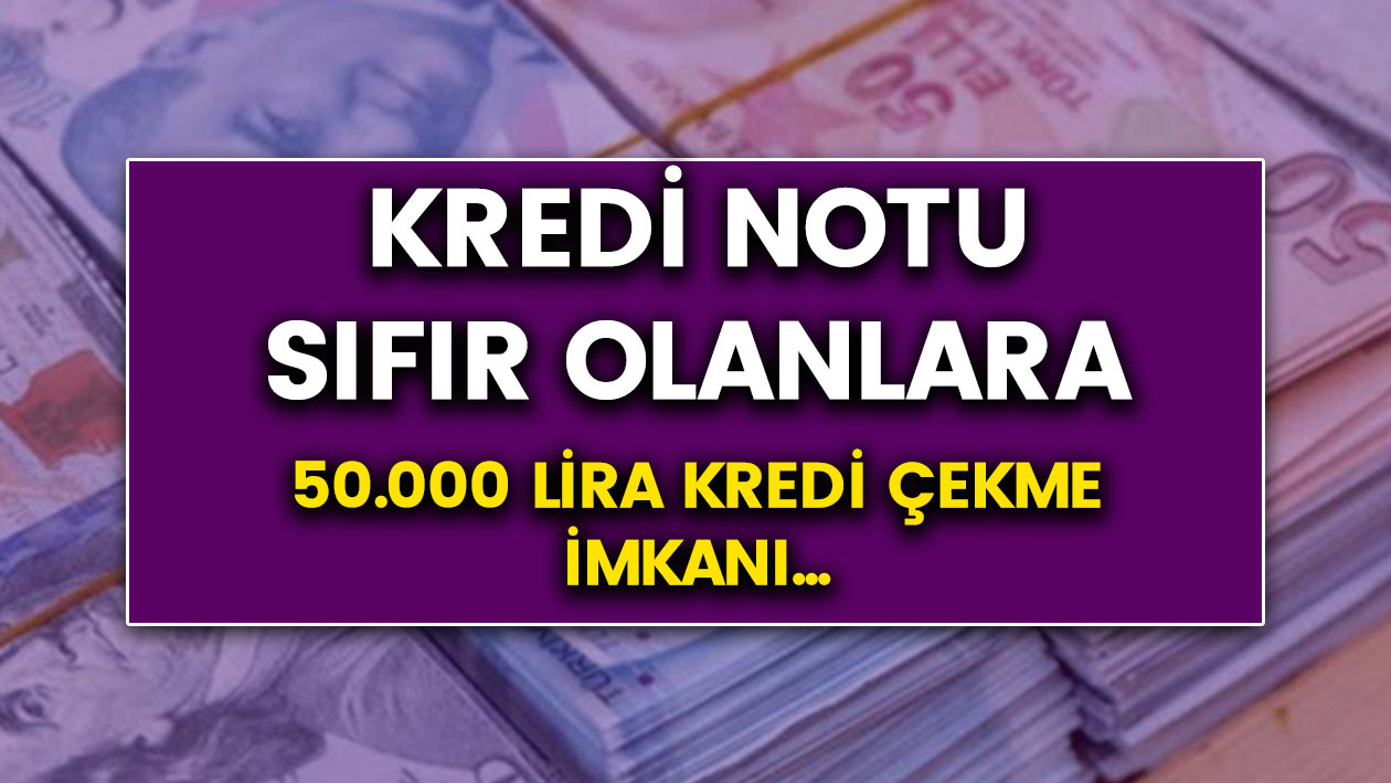 Kredi notu sıfır olanlara 50 bin lira kredi imkanı! Hemen başvurun