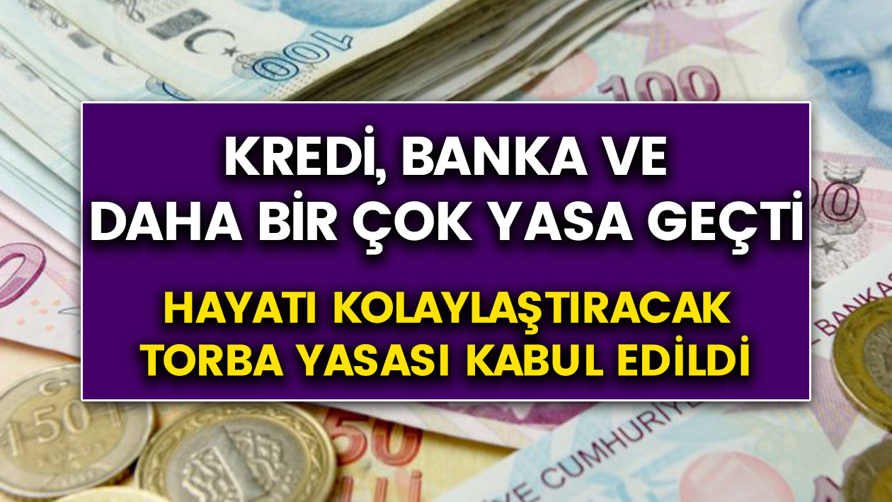 Torba yasadan iyi haber! Kredi, Banka ve daha bir çok yenilikler devreye girdi