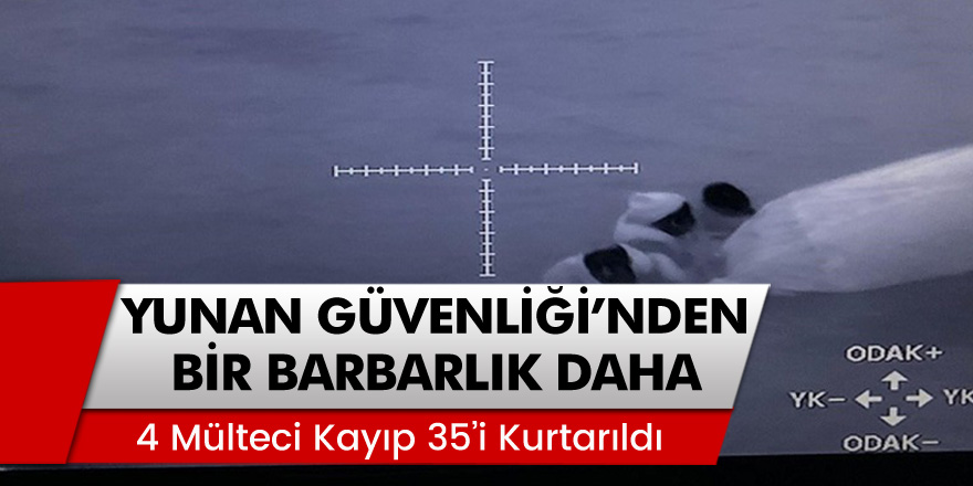 Yunan Sahil Güvenlik ekiplerinden bir barbarlık daha! 4 mülteci kayıp 35'i kurtarıldı
