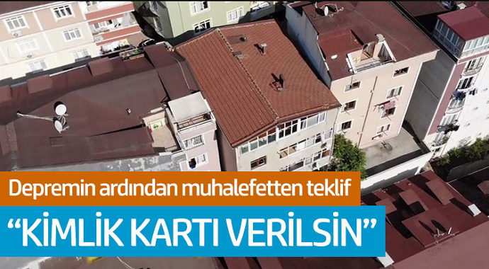 Depremin ardından muhalefetten teklif: 'Kimlik kartı verilsin'