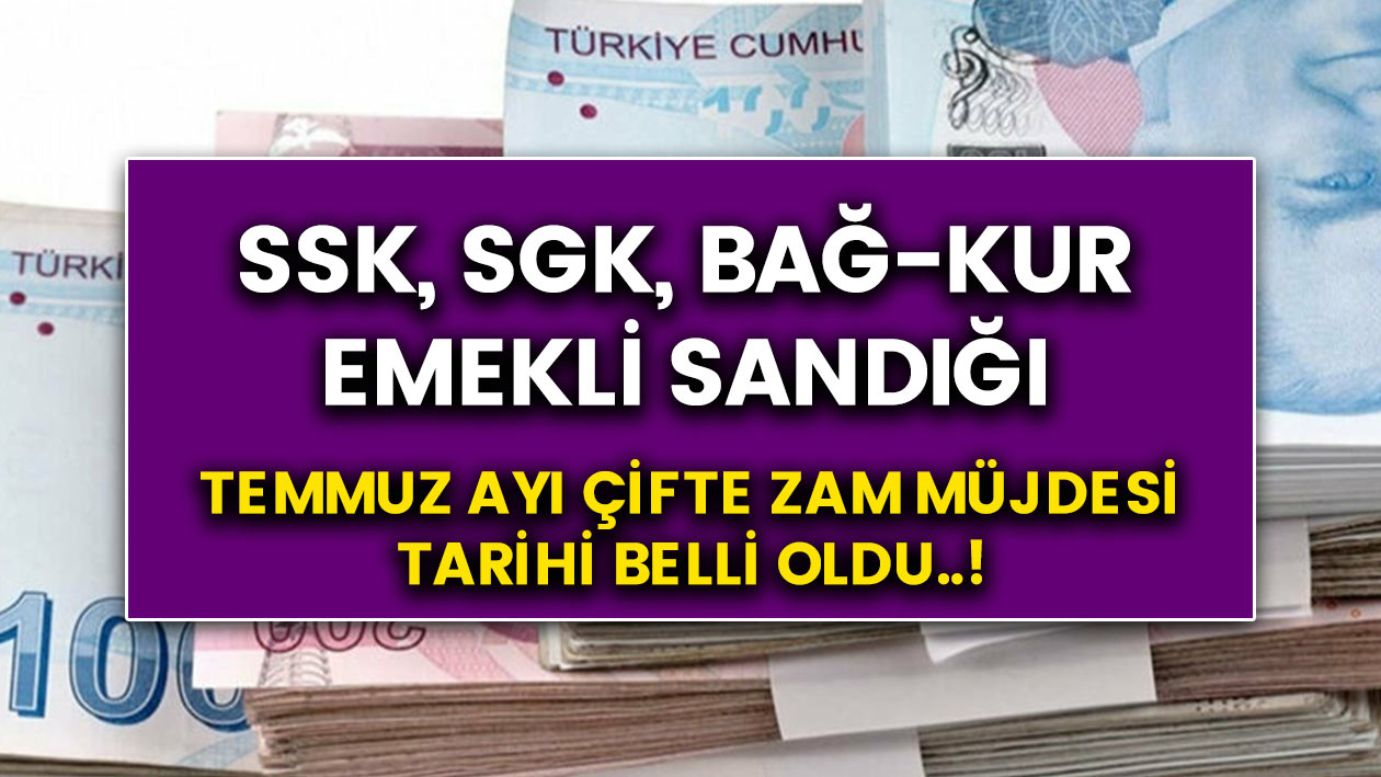 SSK, SGK, Bağkur, Emekli sandığı memur ve emeklilere temmuz ayı çifte zam müjdesi belli oldu..!