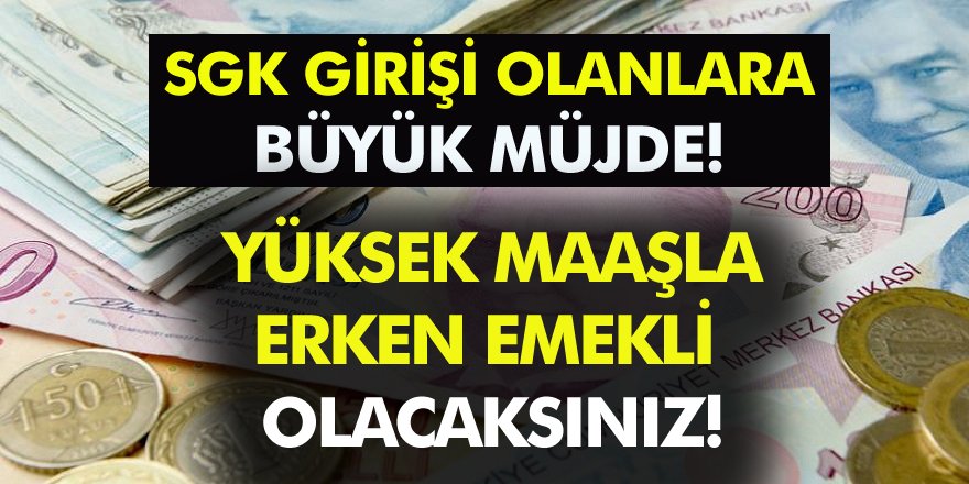 SGK Girişi Olanlara Müjde! Yüksek Maaşla Erken Emekli Olabilirsiniz...