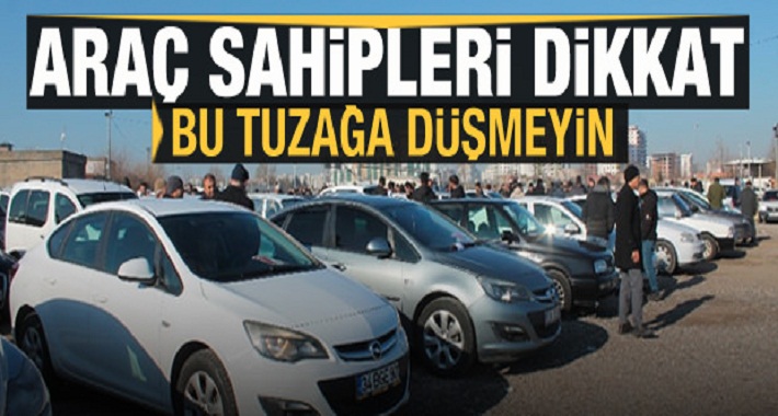 Araç sahipleri dikkat! Bu tuzağa düşmeyin