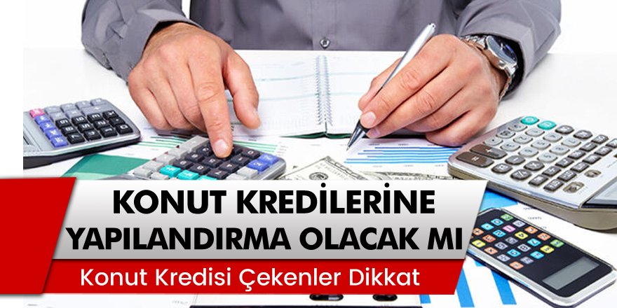 Konut Kredisi Çekenler Dikkat! Konut Kredilerine Yapılandırma Yapılacak Mı?