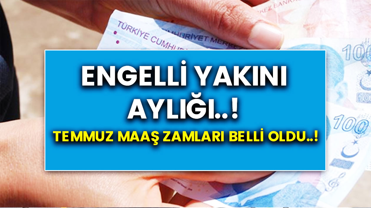 Engelli yakını aylığı Temmuz zamları yansıdı..! Hemen başvurun 567.97 TL