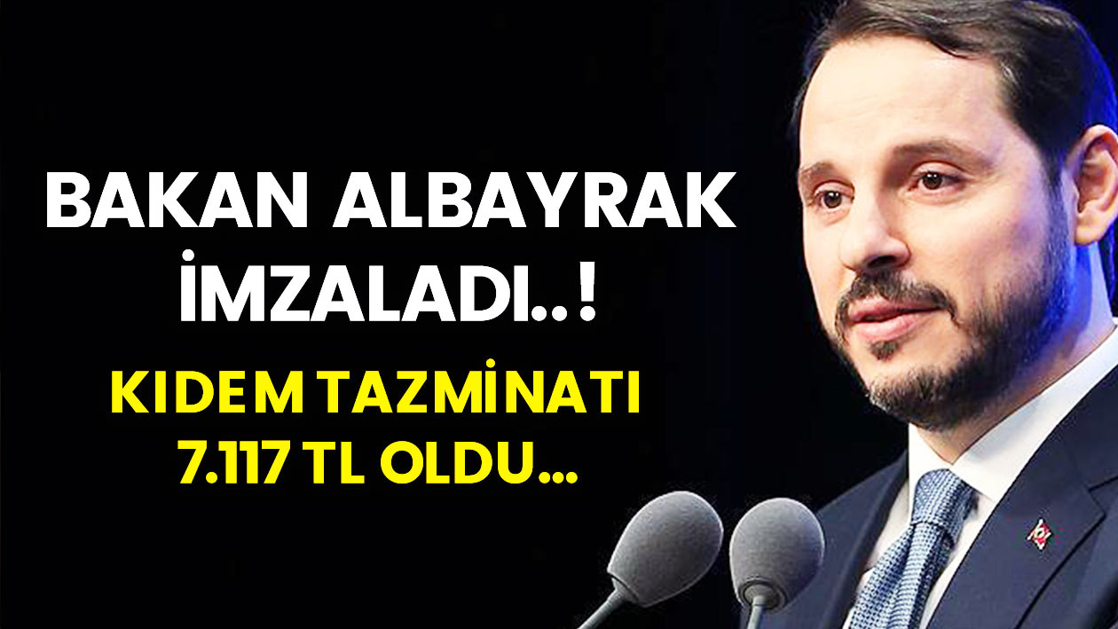 Bakan Albayrak Açıkladı..! Kıdem tazminatında flaş gelişme..! İşçilere 7117 TL ödenecek!