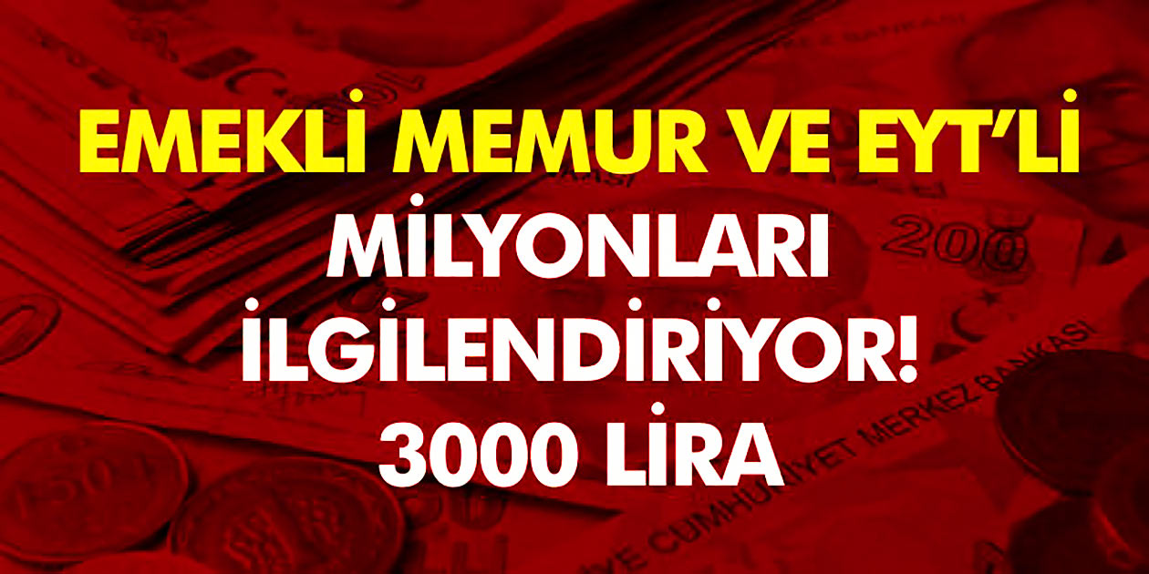 SSK, SGK, Bağkur, Emekli, Memur, EYT'li milyonlarca kişiyi ilgilendiriyor..! 3 bin lira...