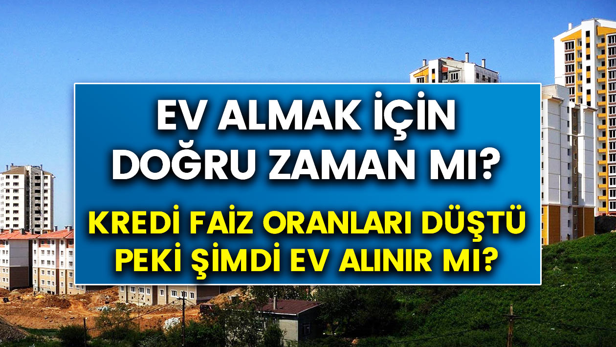 Şimdi ev almak doğru zaman mı? Ev almalı mısınız, yoksa almamalı mısınız? İşte ev almak için doğru zaman…