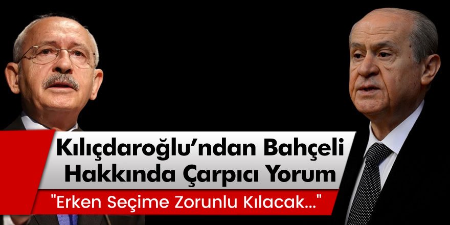 CHP Lideri Kılıçdaroğlu'ndan Bahçeli Hakkında Çarpıcı Yorum... "Erken seçime zorunlu kılacak..."