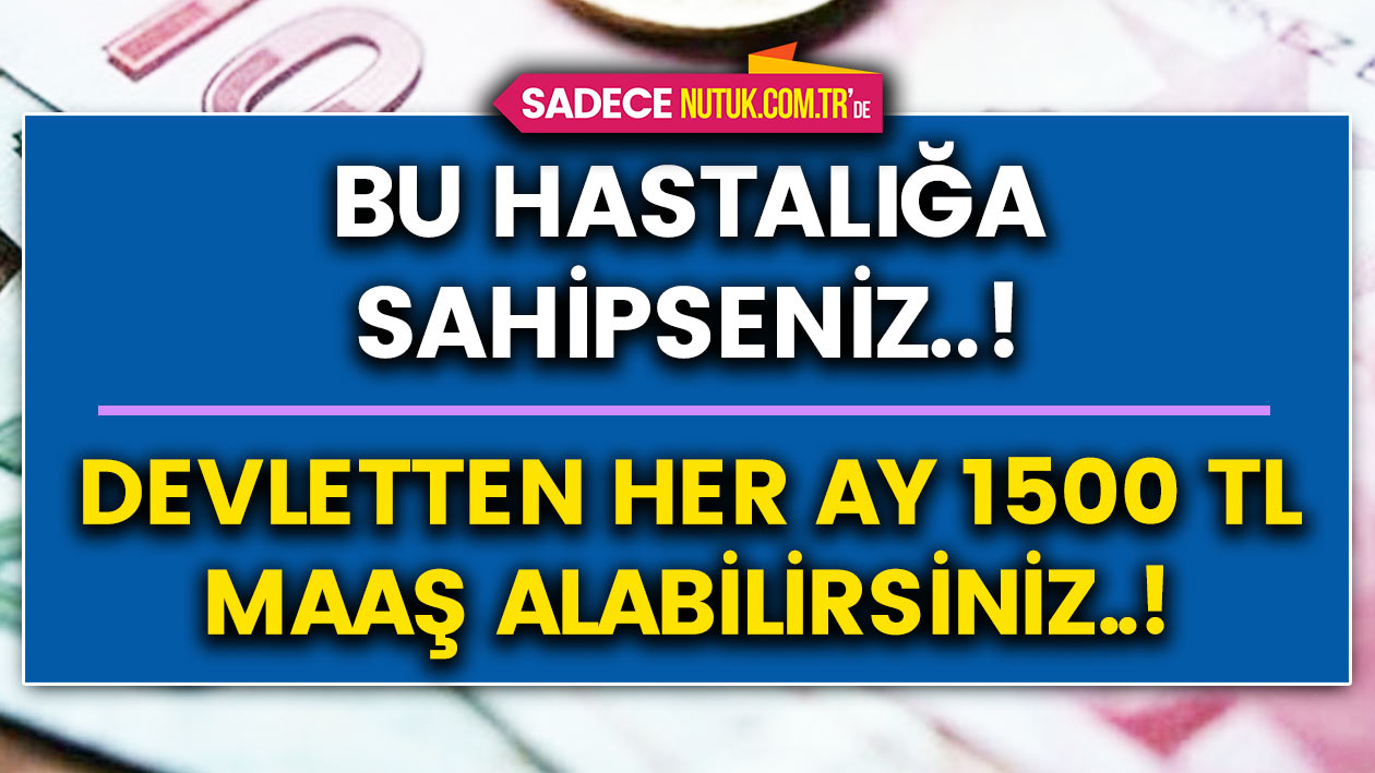 Bu hastalığa sahipseniz devlet her ay 1500 TL maaş bağlıyor..! Çalışan veya çalışmayan herkese işte şartlar