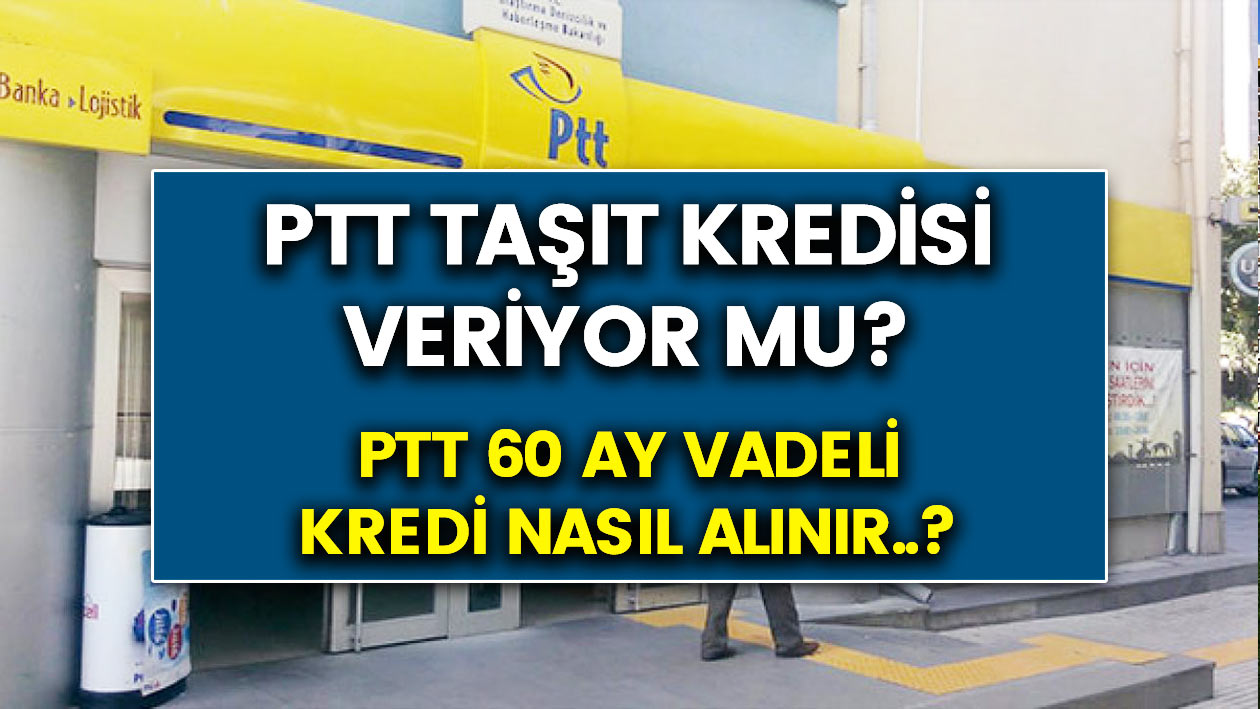 PTT’den şok kredi kararı! PTT 60 ay vadeli taşıt kredisi veriyor mu? Faiz oranları nedir?