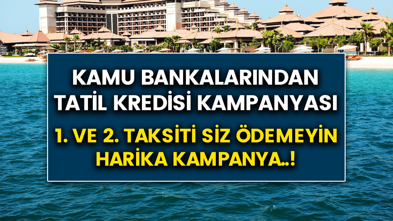 Vakıfbank, Halkbank, Ziraat Bankası'ndan tatil kredisi kampanyası..! İlk 2 taksiti siz ödemeyin..!