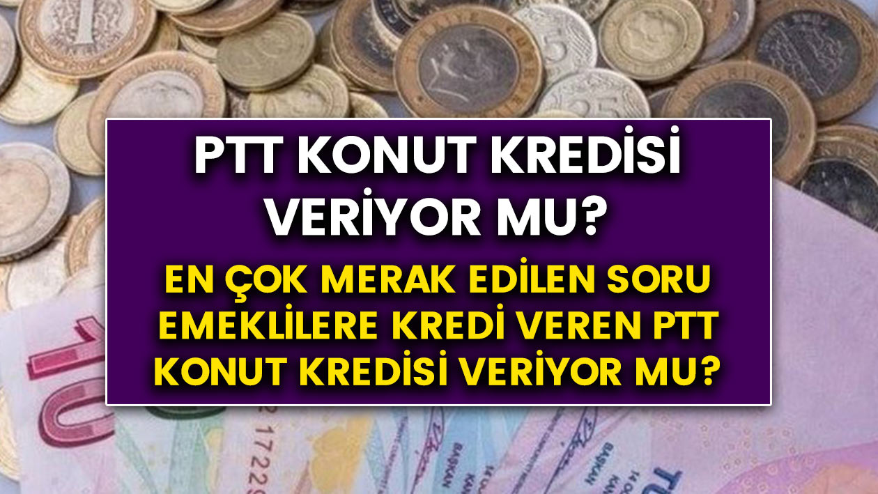 PTT konut kredisi veriyor mu? Faiz oranı ve vade süresi ne kadar?