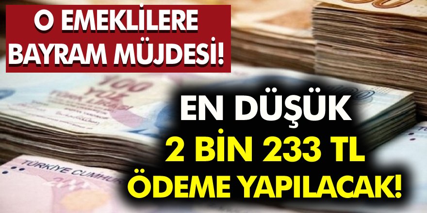 Emekliye Bayram Müjdesi! En düşük 2 bin 233 TL Ödeme Yapılacak!