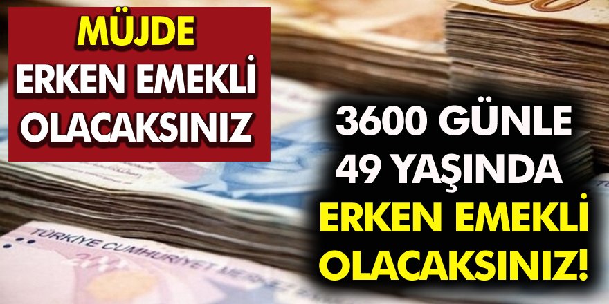 Müjde 3600 günle 49 yaşında erken emekli olacaksınız!