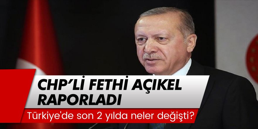 CHP'li Fethi Açıkel hazırladı: Türkiye'de son 2 yılda neler değişti?