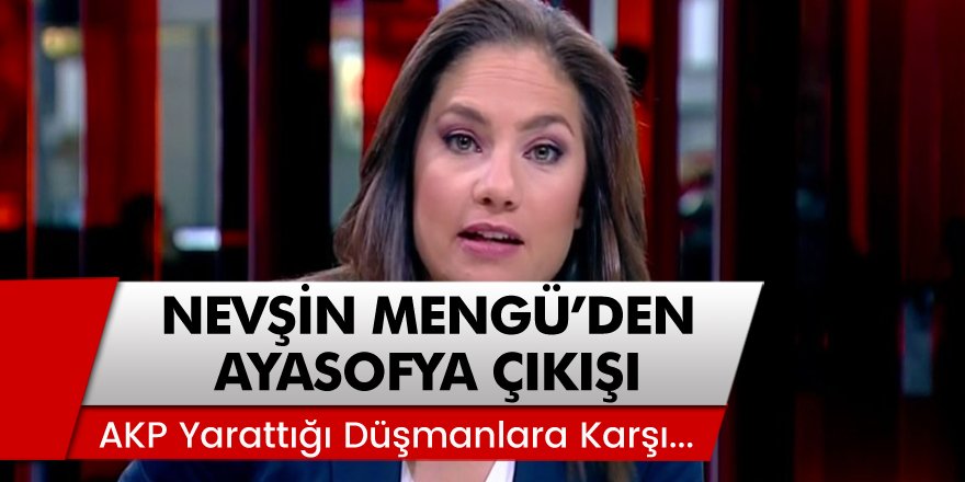 Gazeteci Nevşin Mengü'den Ayasofya Çıkışı: AKP Yarattığı Düşmanlara Karşı...