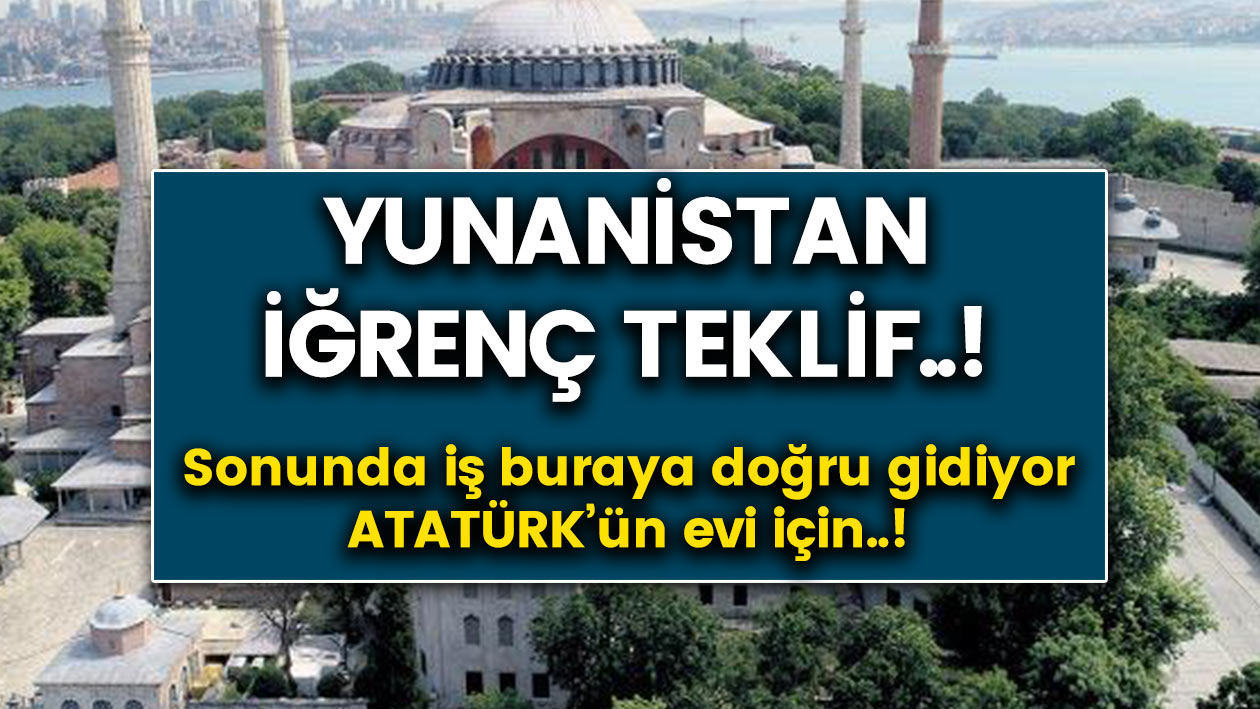 Ayasofya’nın Cami olmasının ardından Yunanistan’dan alçak teklif! Atatürk’ün Selanik’teki Evine Göz Diktiler!