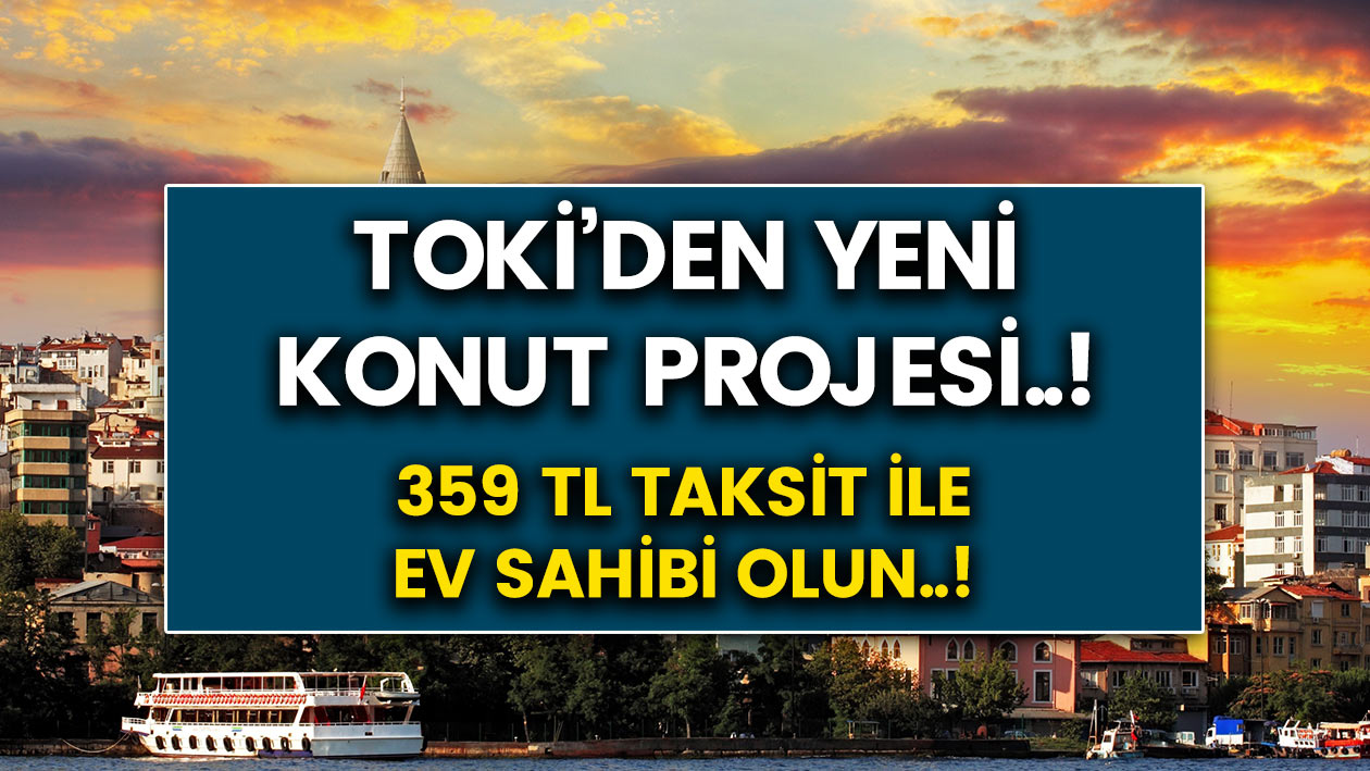 TOKİ'den yeni konut proje müjdesi geldi..! 359 TL’ye ev sahibi olabilirsiniz..!