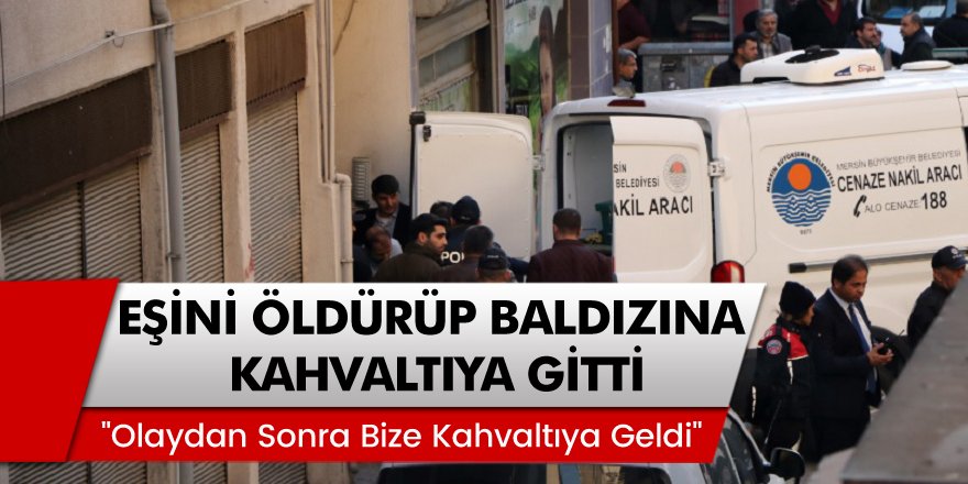 Mersin'de Cani Koca Eşini Öldürüp Baldızına Kahvaltıya Gitti!