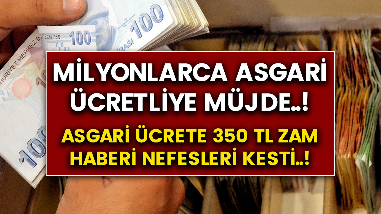 ASGARİ ÜCRETE 350 TL ZAM Milyonlarca kişiye son dakika müjdesi..!