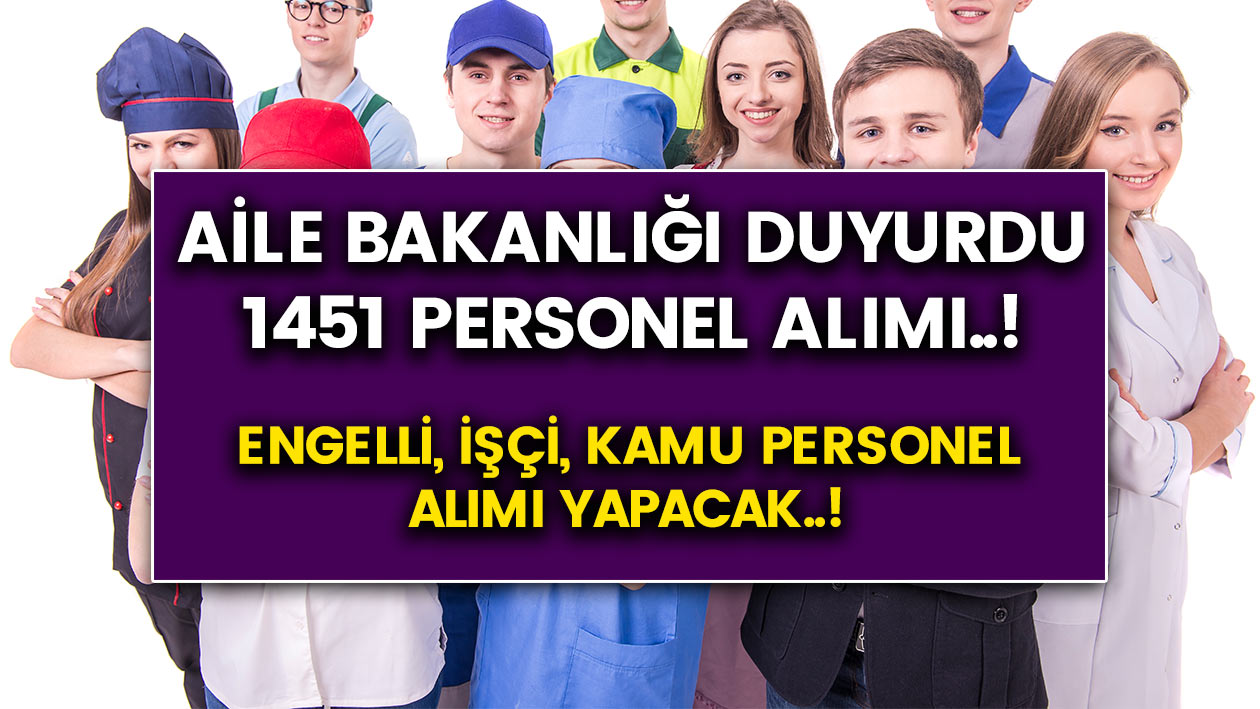 Aile bakanlığı duyuru yaptı..! 1451personel için Engelli, işçi, kamu personel alımı yapacak..! iş ilanları başvurusu