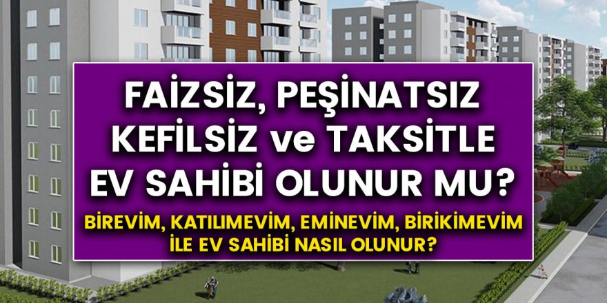 Birevim, Fuzulev, Eminevim, banka kredisi çekmeden nasıl ev sahibi olunur? Faizsiz, peşinatsız, kefilsiz ve taksitle ev sahibi olunur mu?