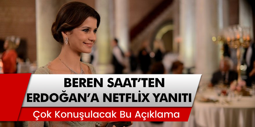 Ünlü Oyuncu Beren Saat'ten Cumhurbaşkanı Erdoğan'a Netflix Yanıtı
