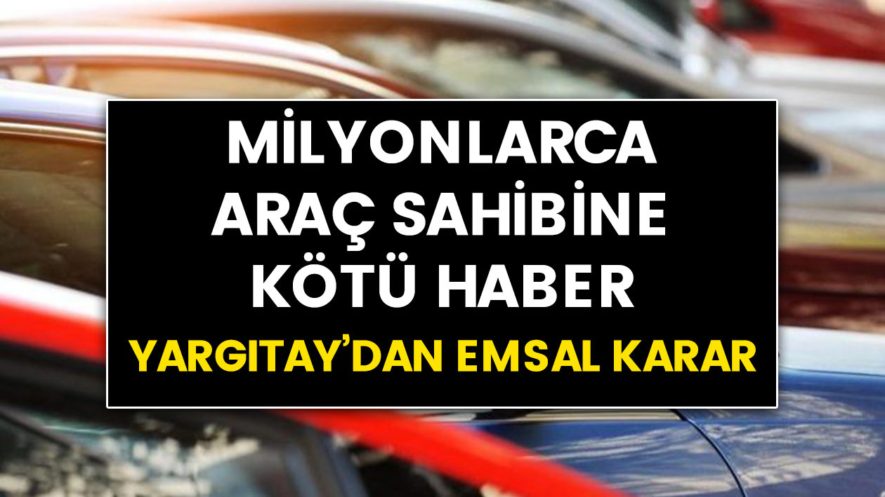 Milyonlarca araç sahibine kötü haber..! Yargıtay'dan emsal karar geldi.