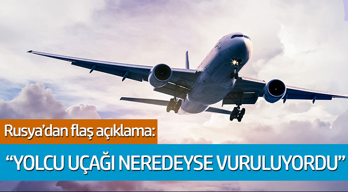 Rusya'dan flaş açıklama: 'Yolcu uçağı neredeyse vuruluyordu'
