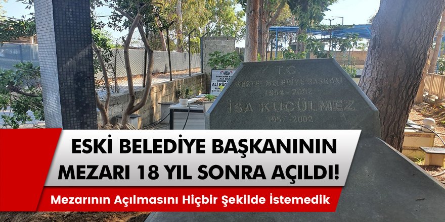 Alanya Eski belediye başkanının mezarı 18 yıl sonra açıldı