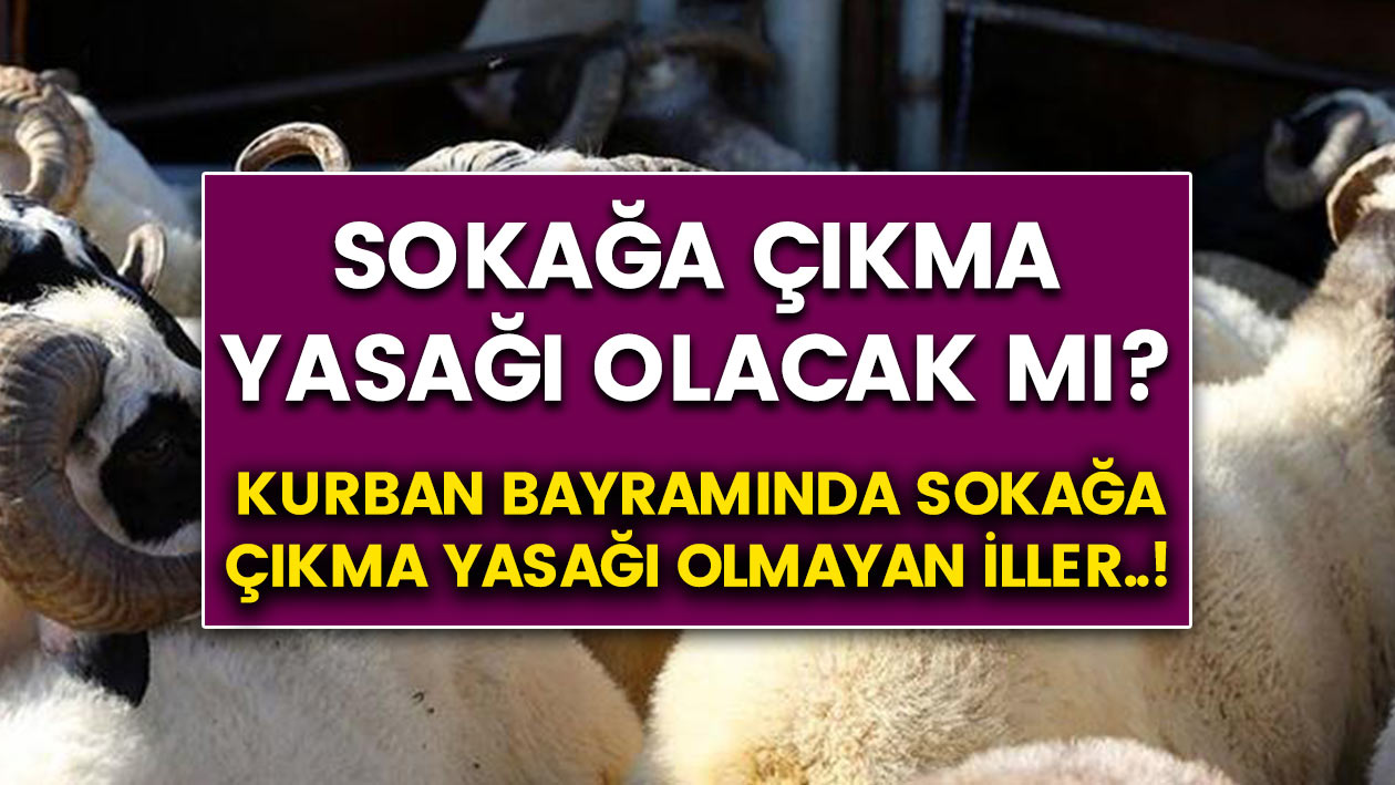 Kurban bayramında sokağa çıkma yasağı olacak mı? İşte sokağa çıkma yasağı olmayan iller..!