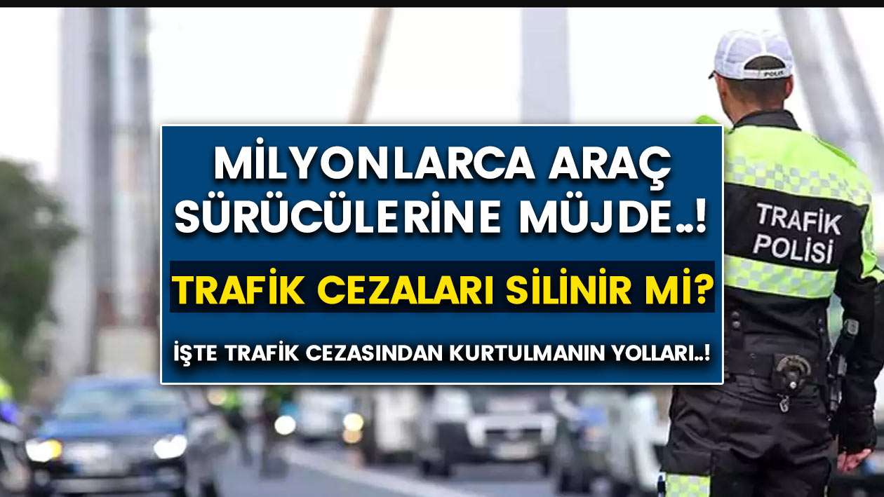 Milyonlarca araç sürücülerine müjde..! Trafik cezaları silinir mi? Bu cezaları nasıl az ödersiniz..!