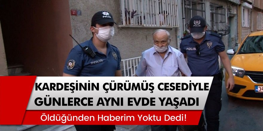 Beyoğlu’nda Kardeşinin çürümüş cesediyle günlerce aynı evde yaşadı, öldüğünden haberim yoktu dedi