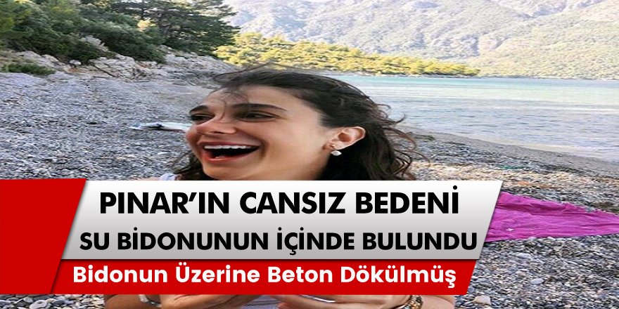 Muğla’da akıl almaz olay 5 gündür kayıp Pınar’ın cesedi su bidonun içerisinden çıktı