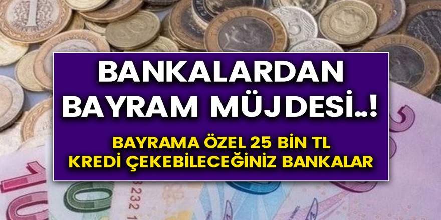 Bankalardan Bayram Müjdesi... Bayrama Özel 25 Bin TL Kredi Çekebileceğiniz Bankalar