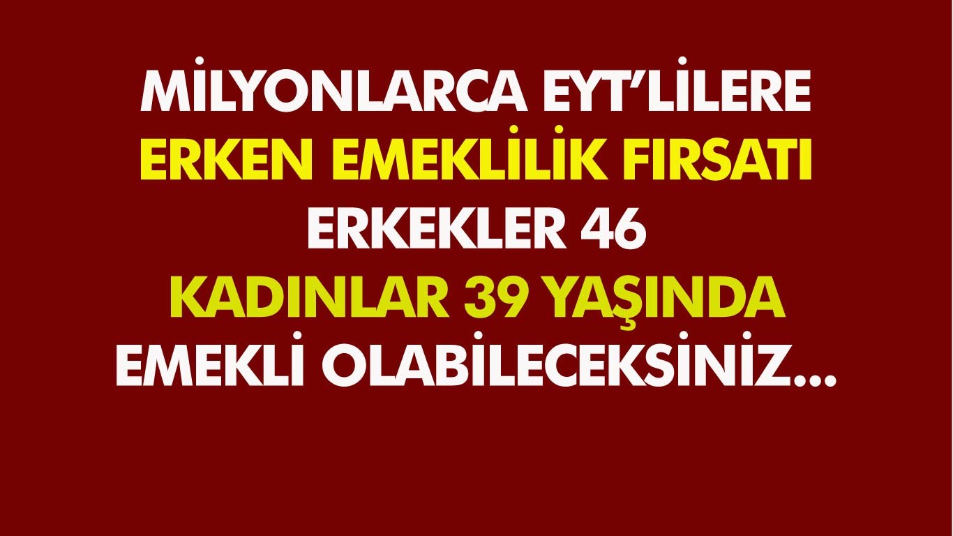 Milyonlarca EYT'lilere erken emeklilik fırsatı! Erkekler 46 Kadınlar 39 yaşında emekli olabileceksiniz...