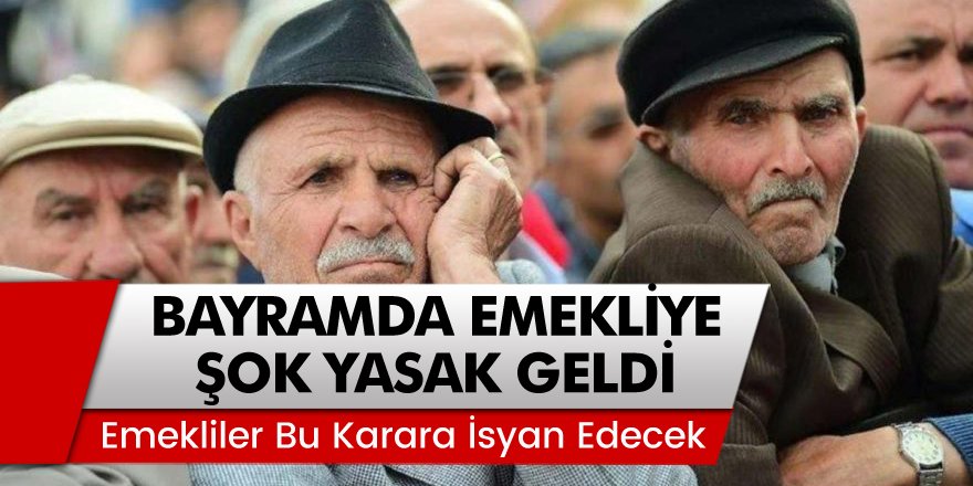 Bayramda emekliye şok yasak! Emekliler bu karara İsyan edecek…