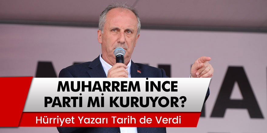 Hürriyet yazarı tarih verdi! CHP'li Muharrem İnce parti mi kuruyor?