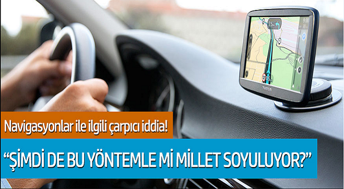 Navigasyonlar ile ilgili çarpıcı iddia! 'Şimdi de bu yöntemle mi millet soyuluyor?'