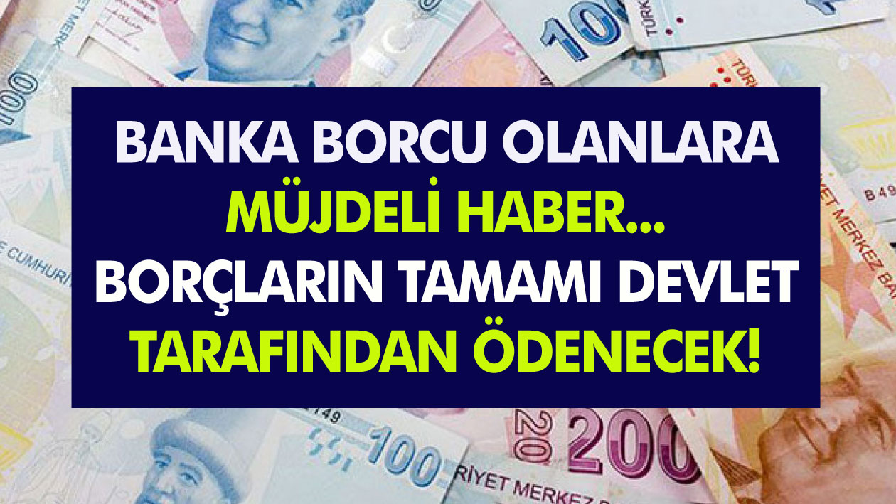 Bankaya borcu olan kişiler için müjde... Bu bankalara olan borçların tamamı devlet tarafından ödenecek...