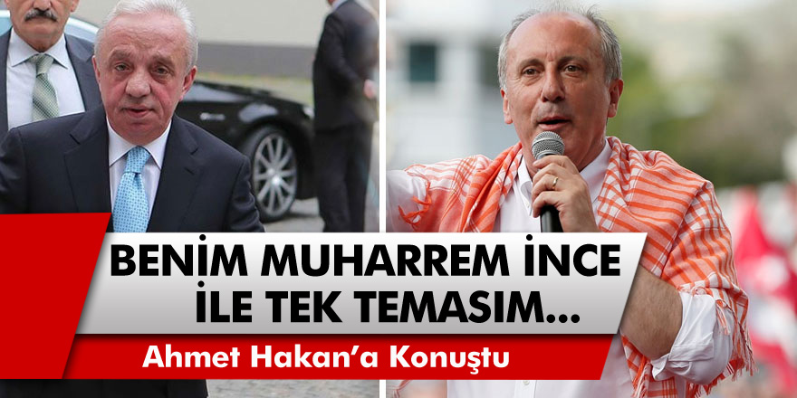 Ünlü İş Adamı Mehmet Cengiz Hakan'a konuştu: "Benim Muharrem İnce ile tek temasım..."