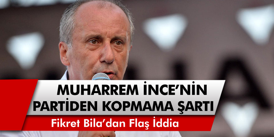 Gazeteci Fikret Bila Açıkladı: CHP'li Muharrem İnce'nin partiden kopmama şartı