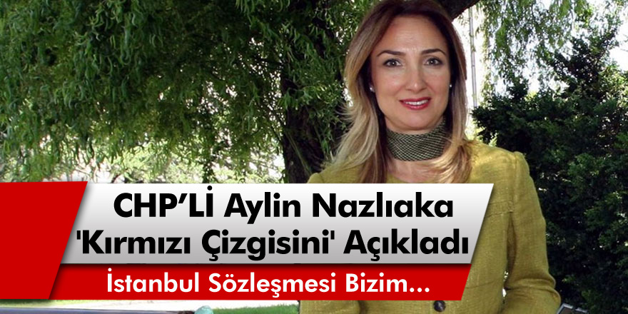 Aylin Nazlıaka 'kırmızı çizgisini' açıkladı: İstanbul Sözleşmesi Bizim...