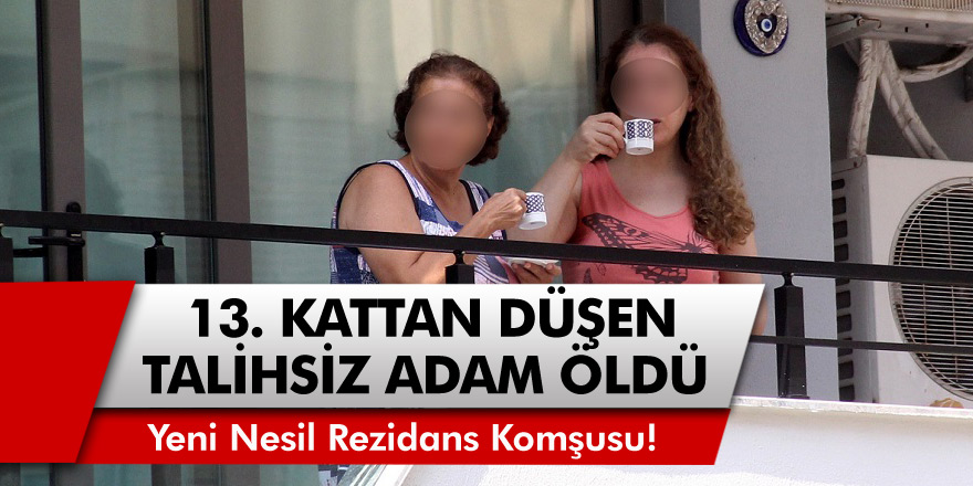 13. kattan düşen talihsiz adam hayatını kaybetti! Komşuları balkonda kahve içti... 'Yeni Nesil Rezidans Komşusu' dedirtti